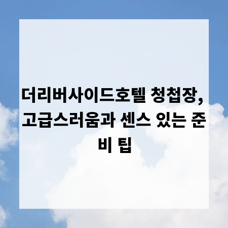 더리버사이드호텔 청첩장, 고급스러움과 센스 있는 준비 팁