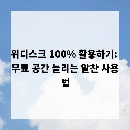 위디스크 100% 활용하기: 무료 공간 늘리는 알찬 사용법