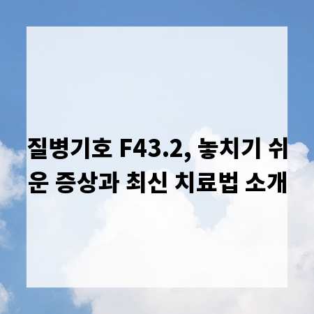 질병기호 F43.2, 놓치기 쉬운 증상과 최신 치료법 소개