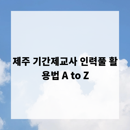 제주 기간제교사 인력풀 활용법 A to Z