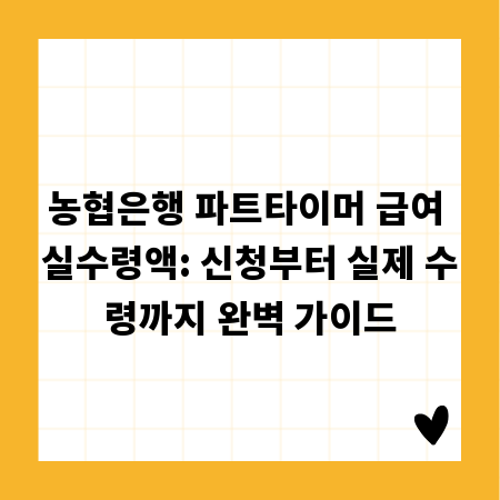 농협은행 파트타이머 급여 실수령액: 신청부터 실제 수령까지 완벽 가이드