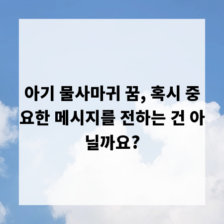 아기 물사마귀 꿈, 혹시 중요한 메시지를 전하는 건 아닐까요?