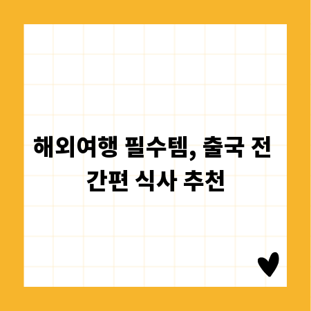 해외여행 필수템, 출국 전 간편 식사 추천