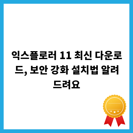 익스플로러 11 최신 다운로드, 보안 강화 설치법 알려드려요