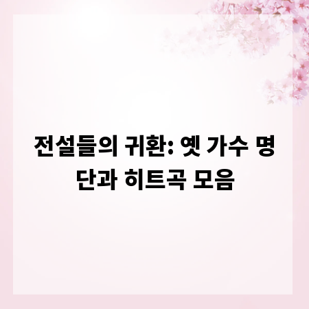 전설들의 귀환: 옛 가수 명단과 히트곡 모음