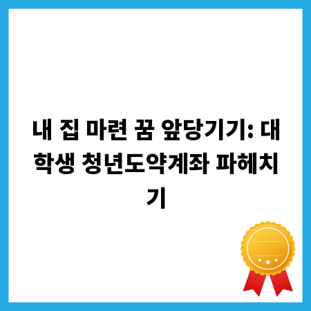 내 집 마련 꿈 앞당기기: 대학생 청년도약계좌 파헤치기