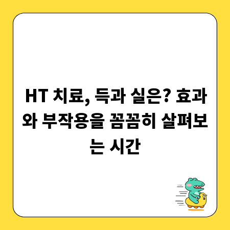 HT 치료, 득과 실은? 효과와 부작용을 꼼꼼히 살펴보는 시간