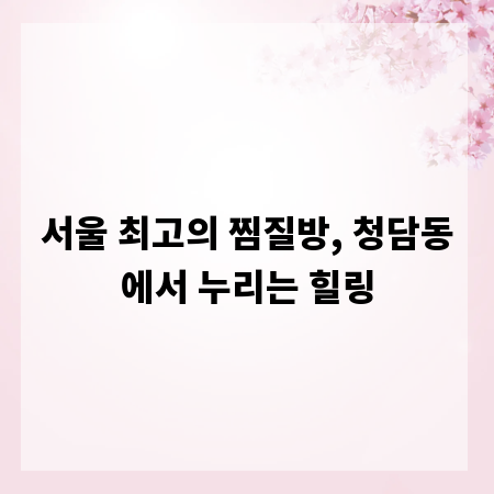 서울 최고의 찜질방, 청담동에서 누리는 힐링