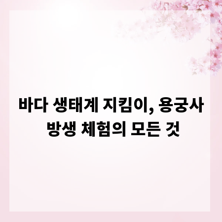 바다 생태계 지킴이, 용궁사 방생 체험의 모든 것
