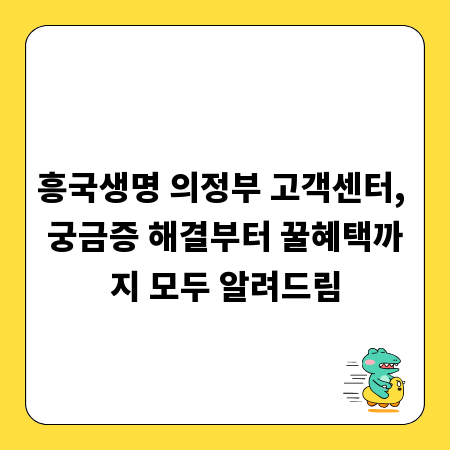 흥국생명 의정부 고객센터, 궁금증 해결부터 꿀혜택까지 모두 알려드림