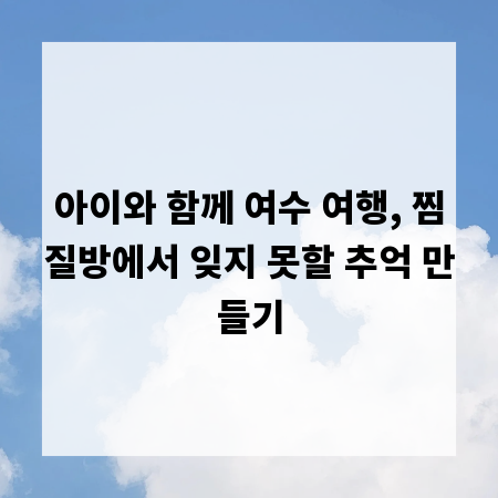 아이와 함께 여수 여행, 찜질방에서 잊지 못할 추억 만들기