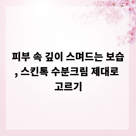 피부 속 깊이 스며드는 보습, 스킨톡 수분크림 제대로 고르기