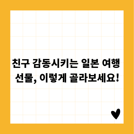 친구 감동시키는 일본 여행 선물, 이렇게 골라보세요!