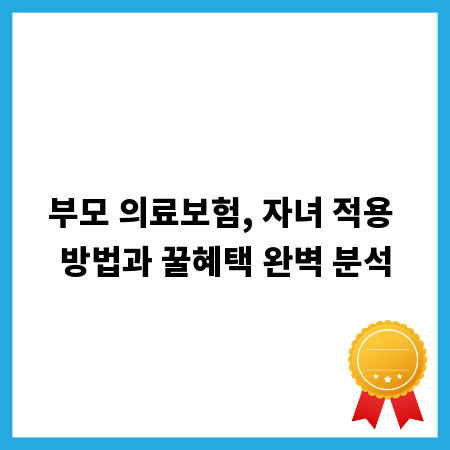 부모 의료보험, 자녀 적용 방법과 꿀혜택 완벽 분석