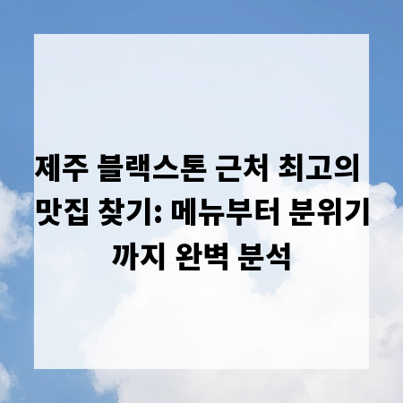 제주 블랙스톤 근처 최고의 맛집 찾기: 메뉴부터 분위기까지 완벽 분석