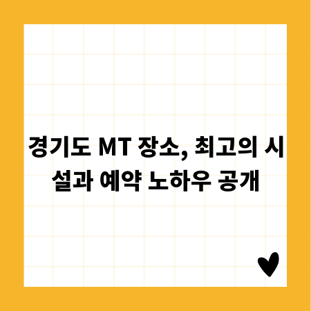 경기도 MT 장소, 최고의 시설과 예약 노하우 공개