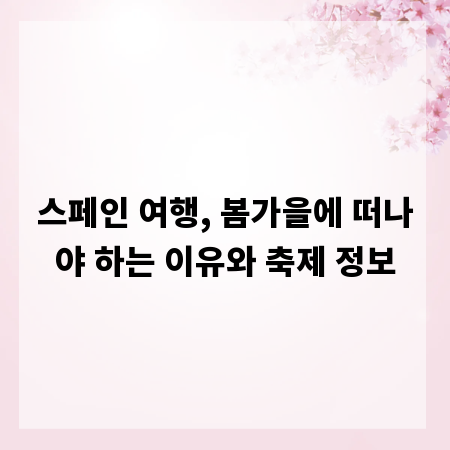 스페인 여행, 봄가을에 떠나야 하는 이유와 축제 정보