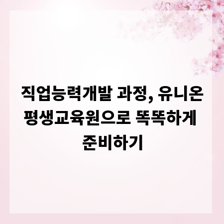 직업능력개발 과정, 유니온평생교육원으로 똑똑하게 준비하기