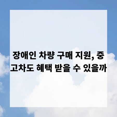 장애인 차량 구매 지원, 중고차도 혜택 받을 수 있을까