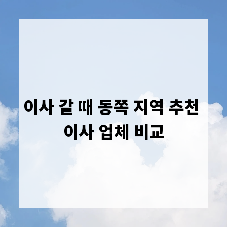 이사 갈 때 동쪽 지역 추천 이사 업체 비교