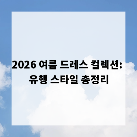 2026 여름 드레스 컬렉션: 유행 스타일 총정리