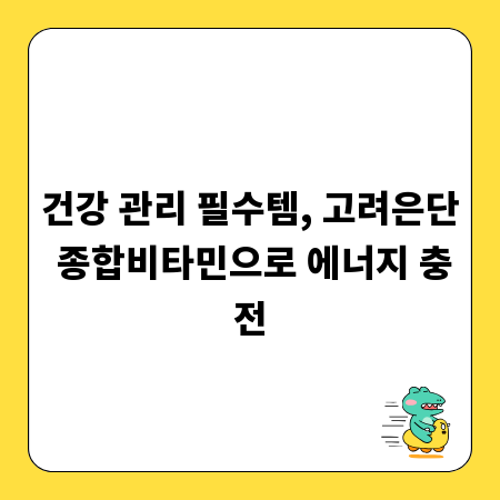 건강 관리 필수템, 고려은단 종합비타민으로 에너지 충전