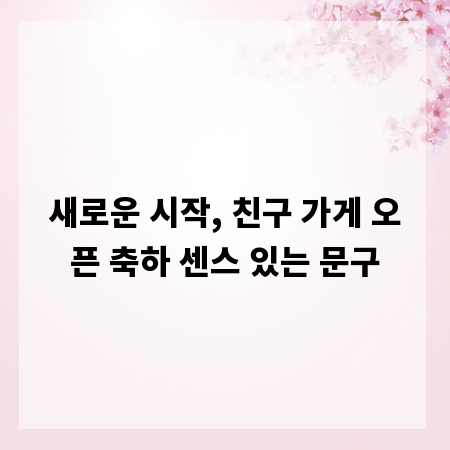 새로운 시작, 친구 가게 오픈 축하 센스 있는 문구