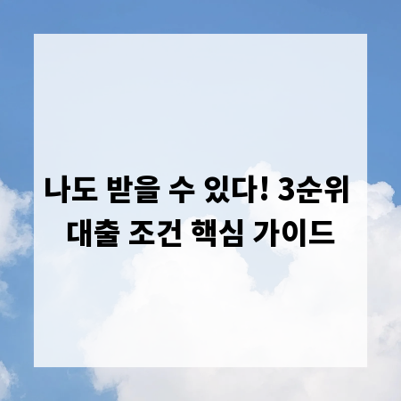 나도 받을 수 있다! 3순위 대출 조건 핵심 가이드