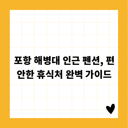 포항 해병대 인근 펜션, 편안한 휴식처 완벽 가이드