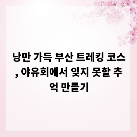 낭만 가득 부산 트레킹 코스, 야유회에서 잊지 못할 추억 만들기