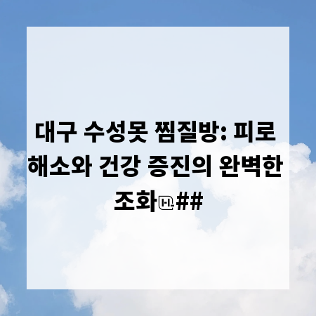 대구 수성못 찜질방: 피로 해소와 건강 증진의 완벽한 조화
##