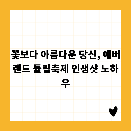 꽃보다 아름다운 당신, 에버랜드 튤립축제 인생샷 노하우