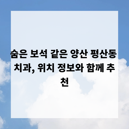 숨은 보석 같은 양산 평산동 치과, 위치 정보와 함께 추천