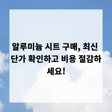 알루미늄 시트 구매, 최신 단가 확인하고 비용 절감하세요!