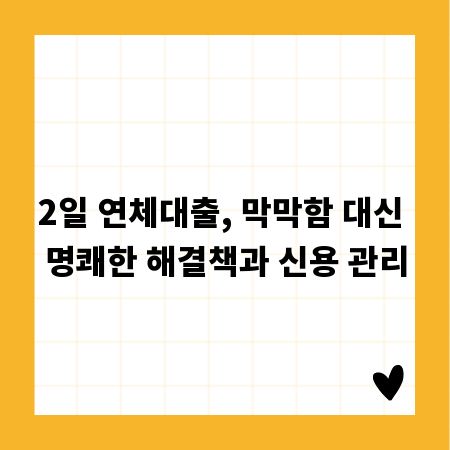2일 연체대출, 막막함 대신 명쾌한 해결책과 신용 관리