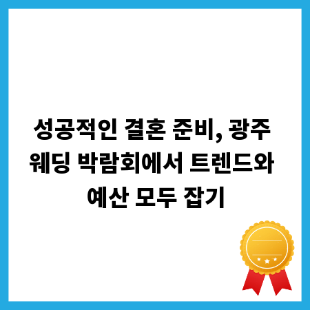 성공적인 결혼 준비, 광주 웨딩 박람회에서 트렌드와 예산 모두 잡기