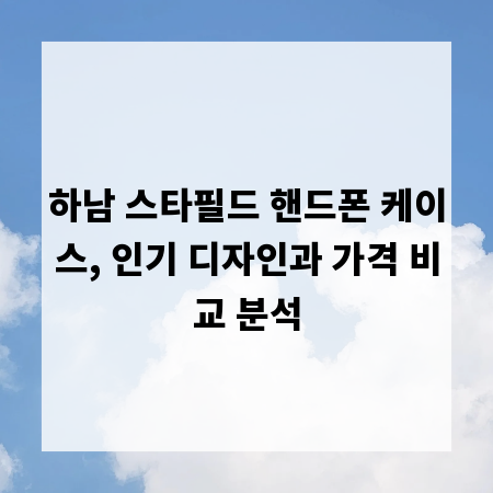 하남 스타필드 핸드폰 케이스, 인기 디자인과 가격 비교 분석