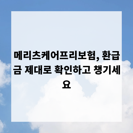 메리츠케어프리보험, 환급금 제대로 확인하고 챙기세요