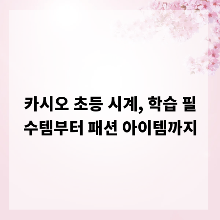 카시오 초등 시계, 학습 필수템부터 패션 아이템까지