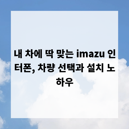 내 차에 딱 맞는 imazu 인터폰, 차량 선택과 설치 노하우