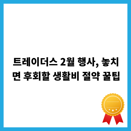 트레이더스 2월 행사, 놓치면 후회할 생활비 절약 꿀팁