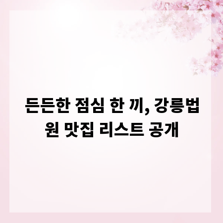 든든한 점심 한 끼, 강릉법원 맛집 리스트 공개
