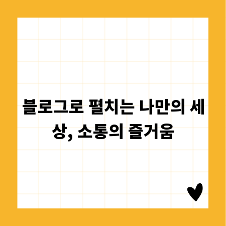 블로그로 펼치는 나만의 세상, 소통의 즐거움