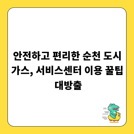 안전하고 편리한 순천 도시가스, 서비스센터 이용 꿀팁 대방출
