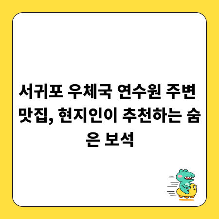 서귀포 우체국 연수원 주변 맛집, 현지인이 추천하는 숨은 보석