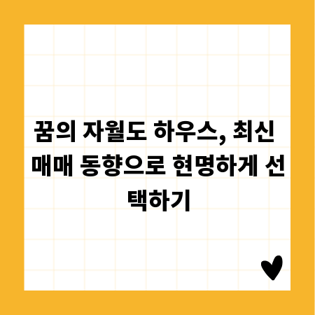 꿈의 자월도 하우스, 최신 매매 동향으로 현명하게 선택하기