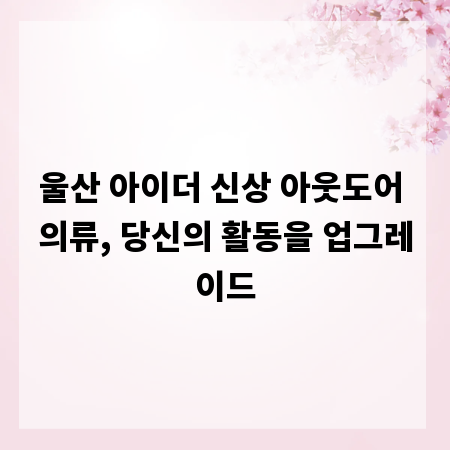 울산 아이더 신상 아웃도어 의류, 당신의 활동을 업그레이드