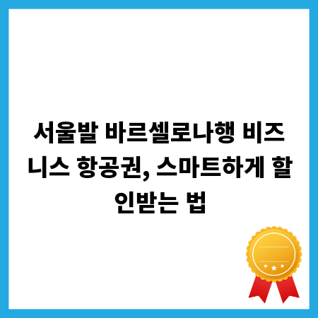 최저가 서울-바르셀로나 비즈니스 항공권, 지금 바로 확인하세요