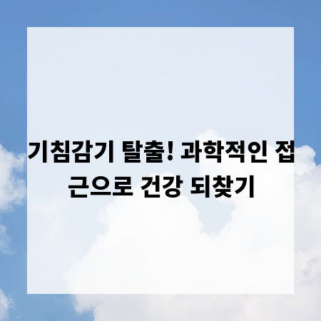 기침감기 탈출! 과학적인 접근으로 건강 되찾기