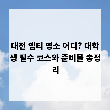 대전 엠티 명소 어디? 대학생 필수 코스와 준비물 총정리